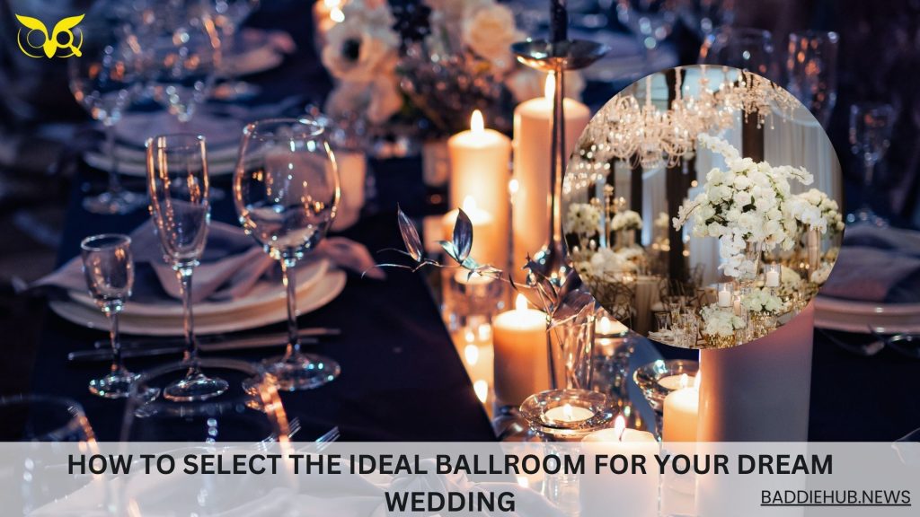 How to Select the Ideal Ballroom for Your Dream Wedding