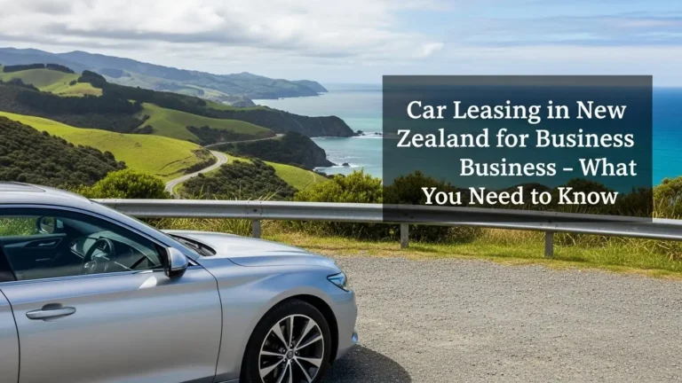 Car Leasing in New Zealand for Business – What You Need to Know